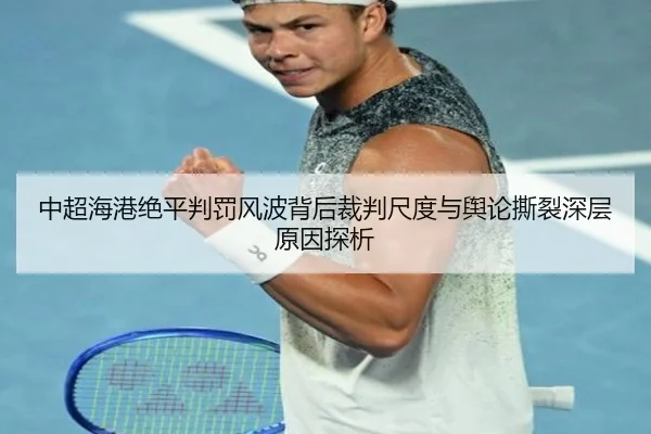 中超海港绝平判罚风波背后裁判尺度与舆论撕裂深层原因探析